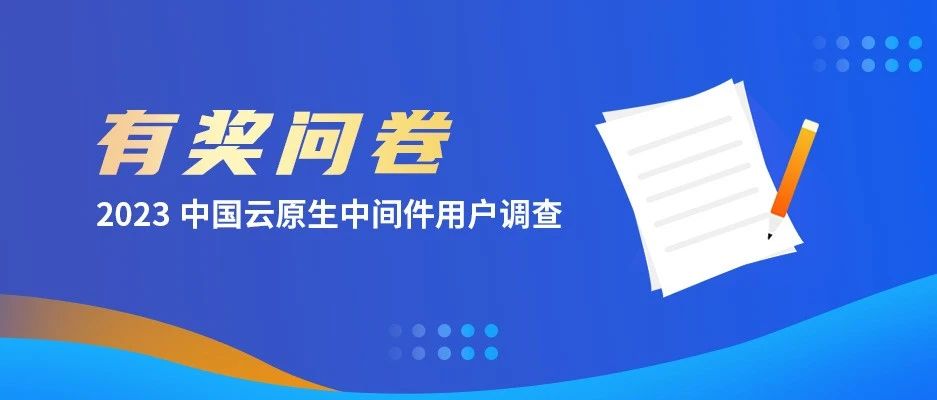有奖问卷 | 2023中国云原生中间件用户调查