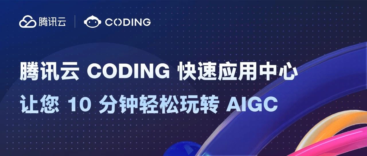 腾讯云 CODING 快速应用中心，让您 10 分钟轻松玩转 AIGC