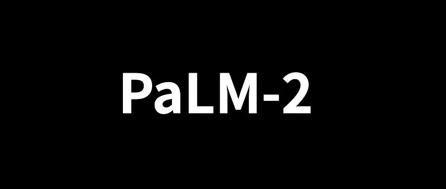 谷歌全新PaLM-2，效果并未超越GPT-4！