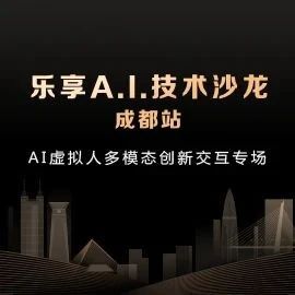 AI虚拟人多模态交互落地难题如何破解？我们在乐享A.I.技术沙龙成都站找到了答案