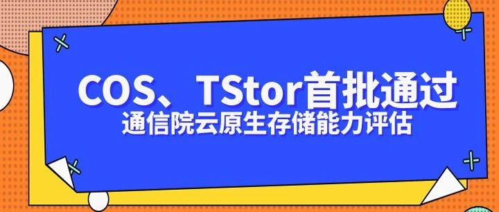 认证+1！腾讯云对象存储COS、存储一体机TStor首批通过信通院云原生存储能力评估