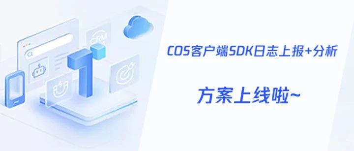 【COS 客户端 SDK 日志上报+分析】方案上线啦~