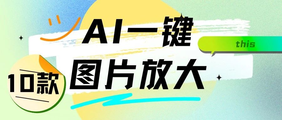 一键放大 10+免费好用的AI图像高清放大工具