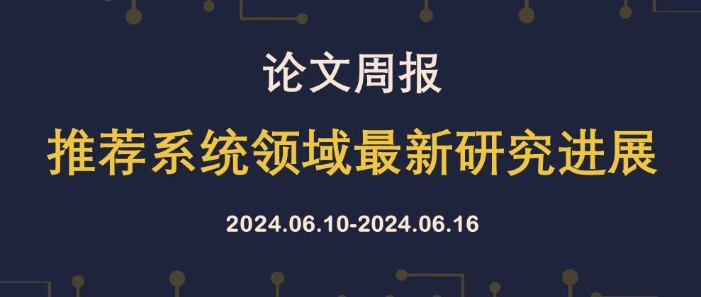 论文周报[0610-0616] | 推荐系统领域最新研究进展(15篇)