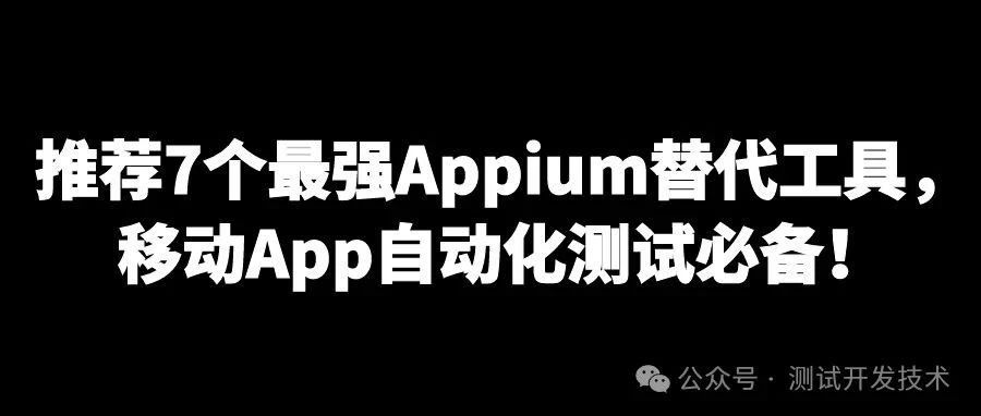推荐7个最强Appium替代工具，移动App自动化测试必备！