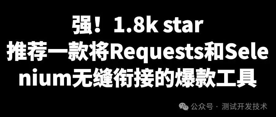强！1.8k star，推荐一款将Requests和Selenium无缝衔接的爆款工具！