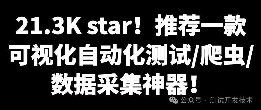 21.3K star！推荐一款可视化自动化测试/爬虫/数据采集神器！功能免费且强大！