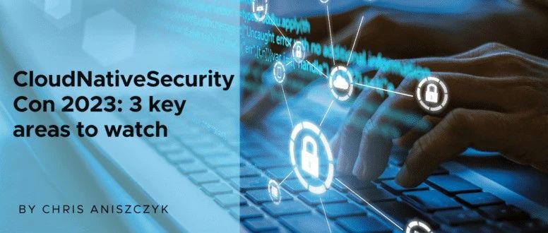 CloudNativeSecurityCon 2023：三大关键领域