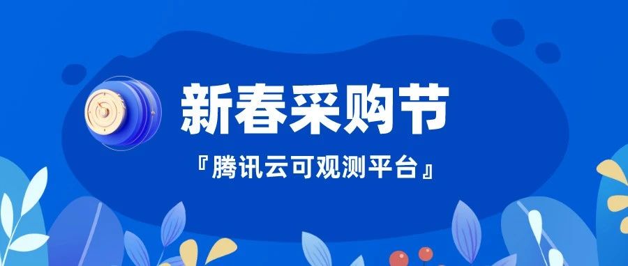 腾讯云可观测平台春季焕新特惠：低至2折，限量优惠券限时领取