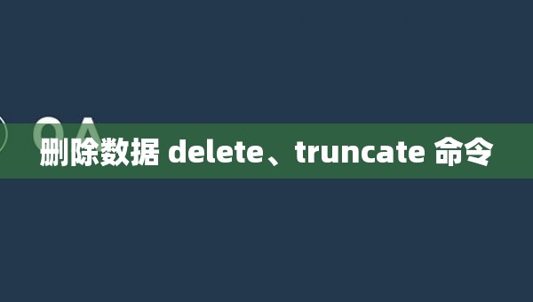 删除数据 delete、truncate 命令