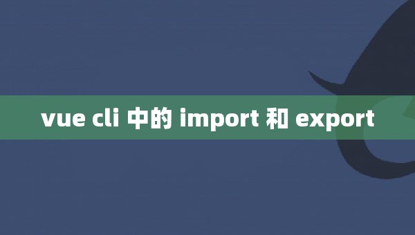 vue cli 中的 import 和 export