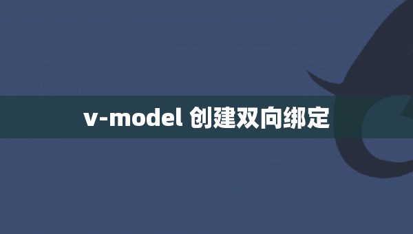 v-model 创建双向绑定