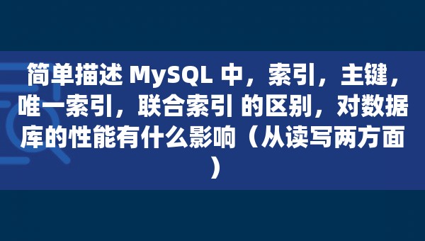 简单描述 MySQL 中，索引，主键，唯一索引，联合索引 的区别，对数据库的性能有什么影响（从读写两方面）