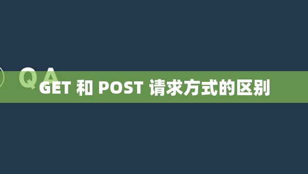 GET 和 POST 请求方式的区别