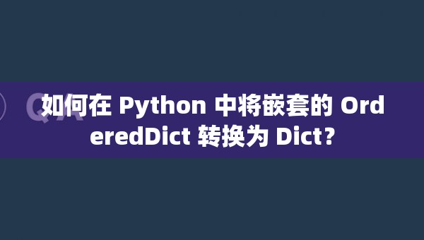 如何在 Python 中将嵌套的 OrderedDict 转换为 Dict？