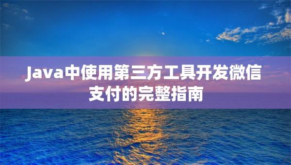 Java中使用第三方工具开发微信支付的完整指南