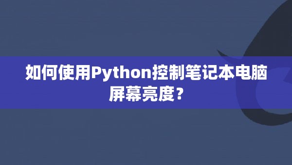 如何使用Python控制笔记本电脑屏幕亮度？
