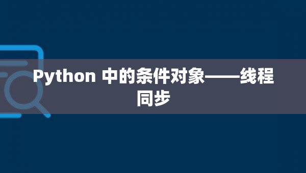 Python 中的条件对象——线程同步