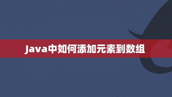 Java中如何添加元素到数组