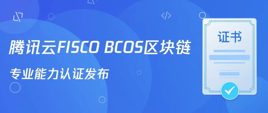 重磅消息！腾讯云FISCO BCOS区块链专业能力认证上线！