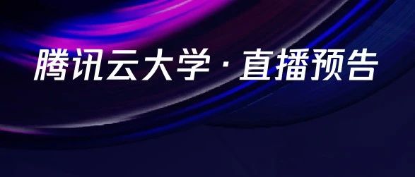 腾讯云大学明日直播预告
