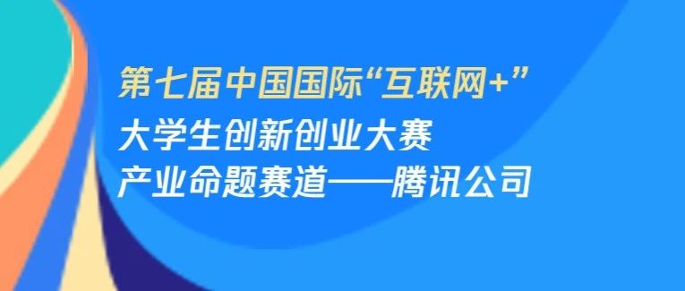 腾讯公司参与第七届中国国际“互联网+”大学生创新创业大赛产业命题赛道