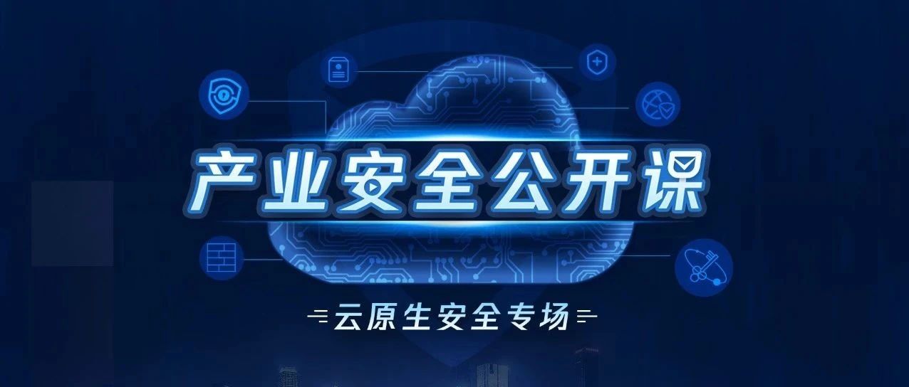 首次开讲！七位专家分享腾讯云原生安全技术理解与应用实践 | 产业安全公开课
