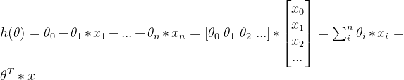 h(\theta)=\theta_{0} + \theta_{1}*x_{1}+...+\theta_{n}*x_{n} = \left [ \theta _{0} \; \theta _{1}\; \theta _{2}\; ... \right ]*\begin{bmatrix} x _{0}\\ x _{1}\\ x _{2}\\ ...\\ \end{bmatrix}=\sum_{i}^{n}\theta_{i}*x_{i} = \theta ^{T}*x