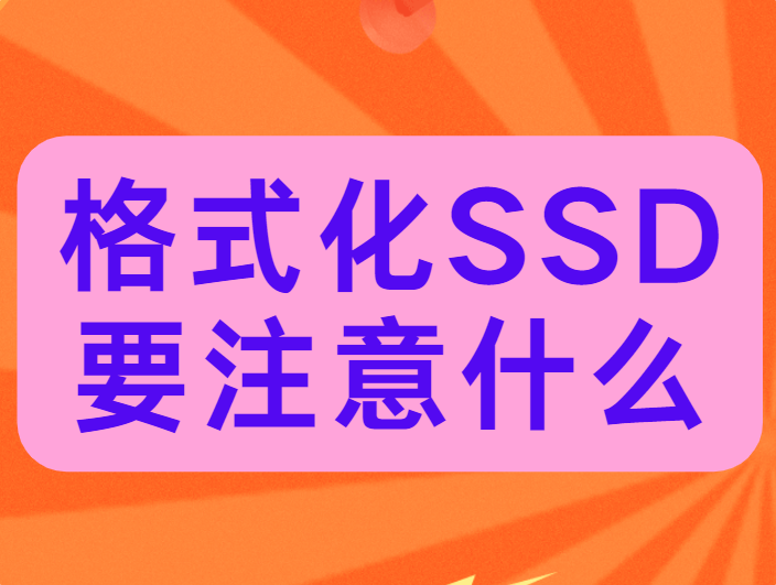格式化SSD要注意什么？这些事项别忽略