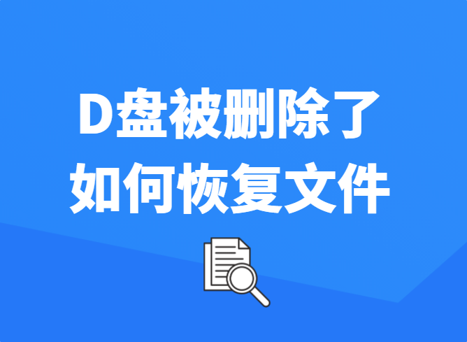 D盘被删除了咋恢复丢失的文件？手把手教你找回宝贵资料