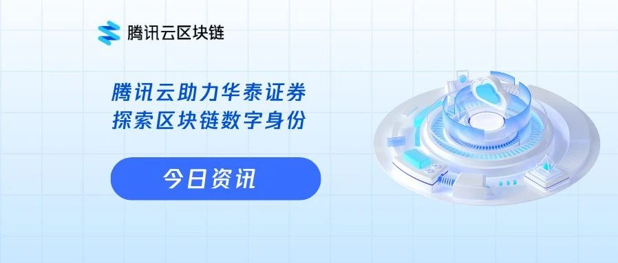 金融行业的“最多跑一次”，腾讯云助力华泰证券探索区块链数字身份
