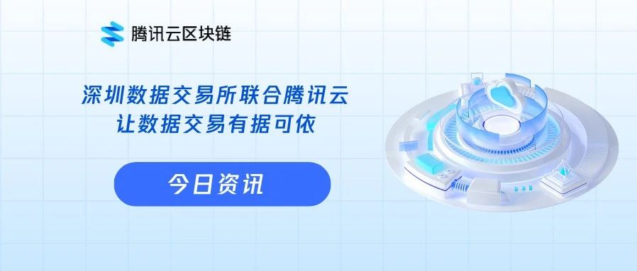 深圳数据交易所联合腾讯云，数据交易全流程创新应用区块链技术