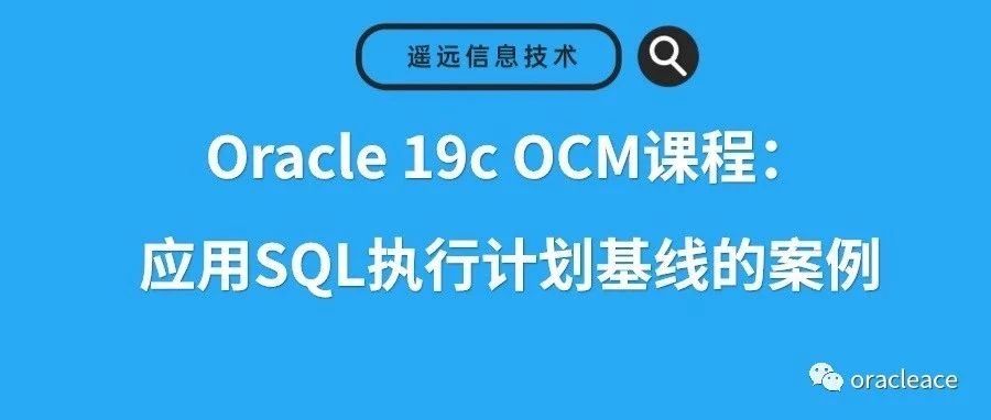 Oracle 19c OCM课程：应用SQL执行计划基线的案例