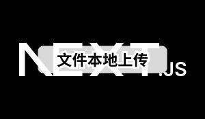Next.js 实战 (六)：如何实现文件本地上传
