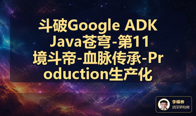 斗破Google ADK Java苍穹-第11境斗帝-血脉传承-Production生产化