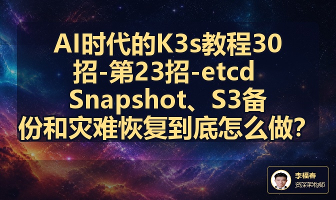 AI时代的K3s教程30招-第23招-etcd Snapshot、S3备份和灾难恢复到底怎么做？
