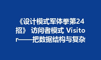 《设计模式军体拳第24招》 访问者模式 Visitor&mdash;&mdash;把数据结构与复杂操作分离