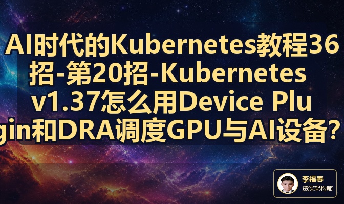 AI时代的Kubernetes教程36招-第20招-Kubernetes v1.37怎么用Device Plugin和DRA调度GPU与AI设备？