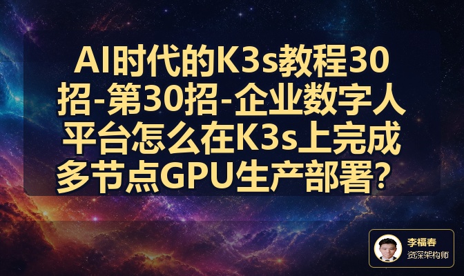 AI时代的K3s教程30招-第30招-企业数字人平台怎么在K3s上完成多节点GPU生产部署？