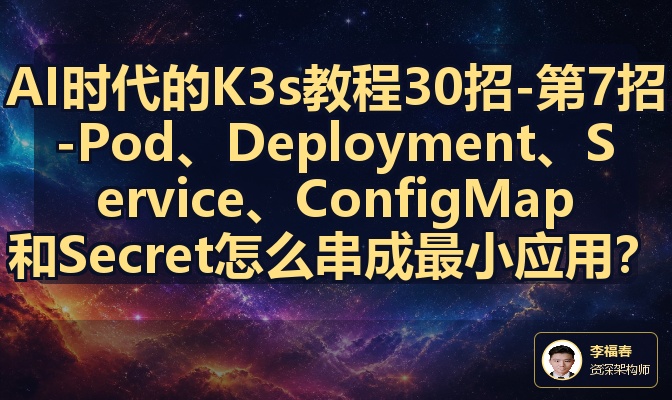 AI时代的K3s教程30招-第7招-Pod、Deployment、Service、ConfigMap和Secret怎么串成最小应用？