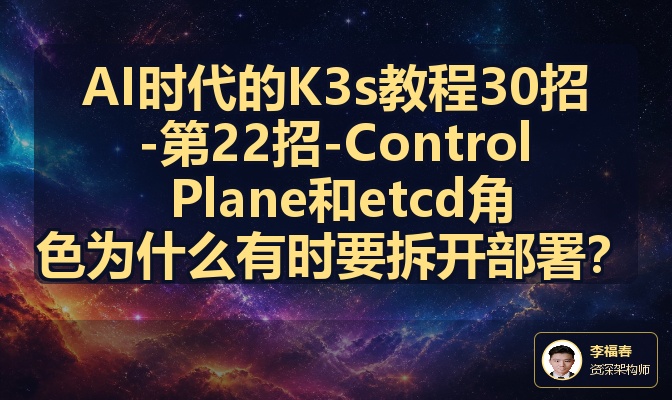 AI时代的K3s教程30招-第22招-Control Plane和etcd角色为什么有时要拆开部署？