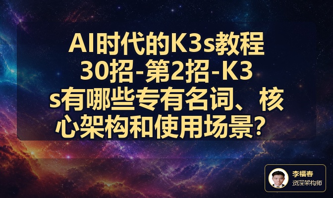 AI时代的K3s教程30招-第2招-K3s有哪些专有名词、核心架构和使用场景？