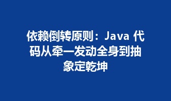 依赖倒转原则：Java 代码从牵一发动全身到抽象定乾坤
