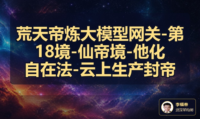荒天帝炼大模型网关-第18境-仙帝境-他化自在法-云上生产封帝