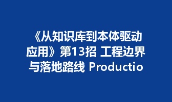 《从知识库到本体驱动应用》第13招 工程边界与落地路线 Production Boundary&mdash;&mdash;真正成熟的方法论不仅告诉你能做什么，也必须明确现在还不能做什么