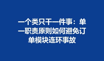 一个类只干一件事：单一职责原则如何避免订单模块连环事故