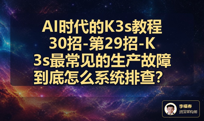 AI时代的K3s教程30招-第29招-K3s最常见的生产故障到底怎么系统排查？