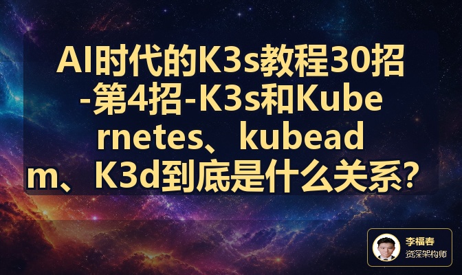 AI时代的K3s教程30招-第4招-K3s和Kubernetes、kubeadm、K3d到底是什么关系？