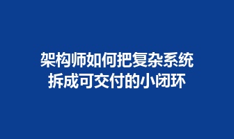 架构师如何把复杂系统拆成可交付的小闭环