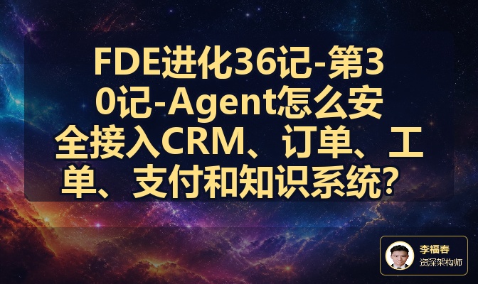FDE进化36记-第30记-Agent怎么安全接入CRM、订单、工单、支付和知识系统？
